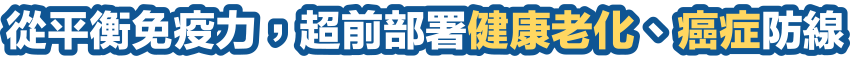 從平衡免疫力，超前部署健康老化、癌症防線