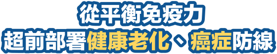 從平衡免疫力，超前部署健康老化、癌症防線